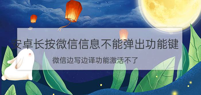 安卓长按微信信息不能弹出功能键 微信边写边译功能激活不了？